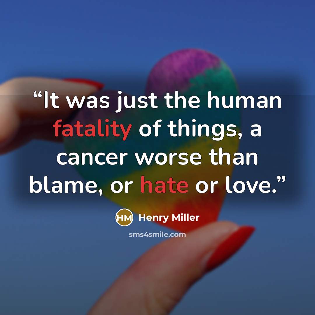 “It was just the human fatality of things, a cancer worse than blame, or hate or love.” quote by Henry Miller