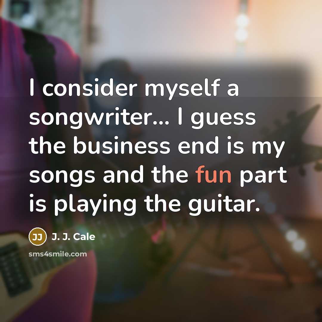 “I consider myself a songwriter... I guess the business end…” quote by J. J. Cale