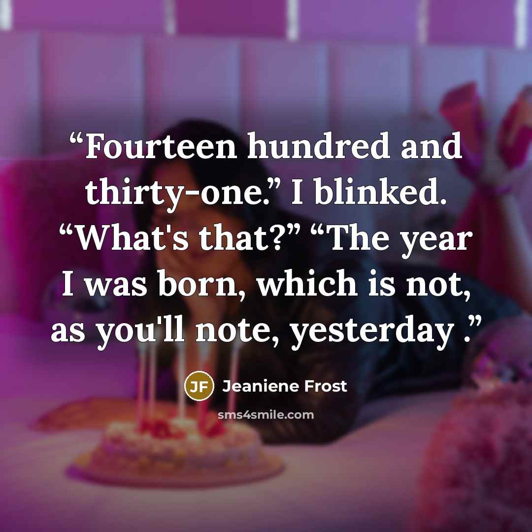 “Fourteen hundred and thirty-one.” I blinked. “What's that?” “The year I was born, which is not, as you'll note, yesterday .” quote by Jeaniene Frost