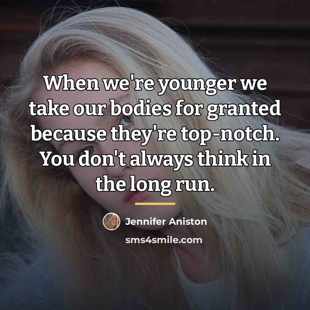 “When we're younger we take our bodies for granted because…” quote by Jennifer Aniston