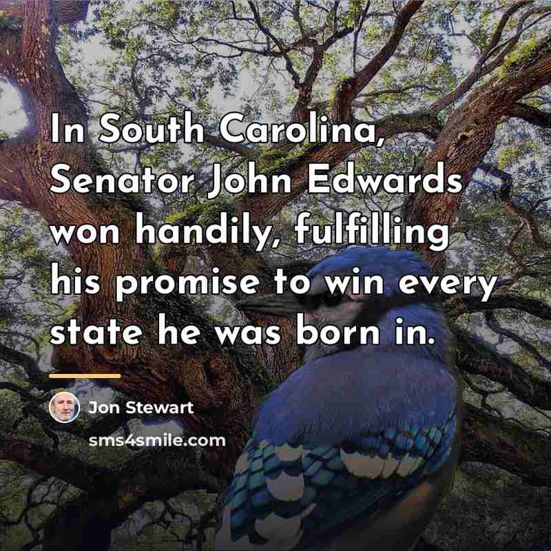 “In South Carolina, Senator John Edwards won handily, fulfilling his…” quote by Jon Stewart