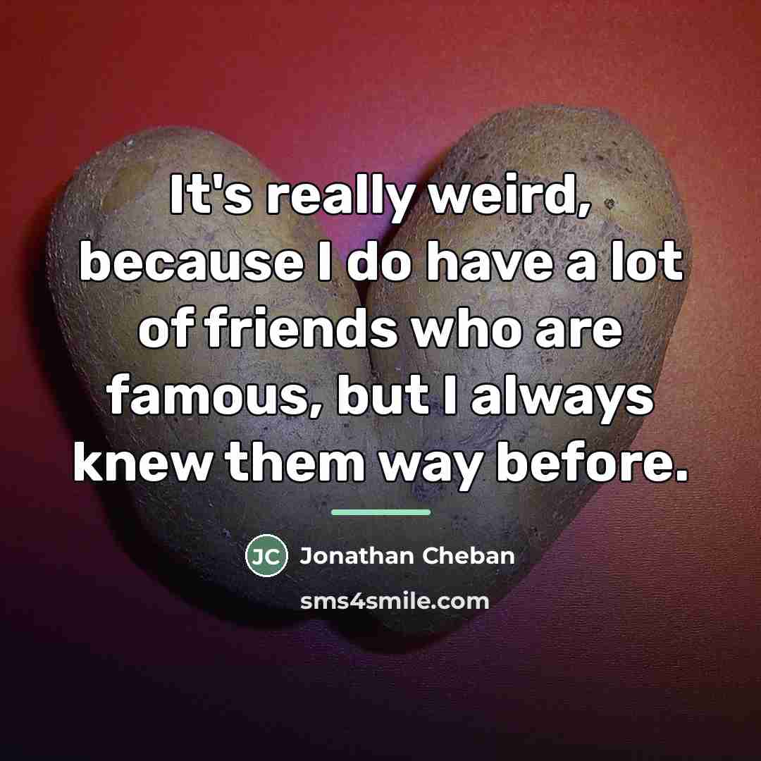“It's really weird, because I do have a lot of…” quote by Jonathan Cheban