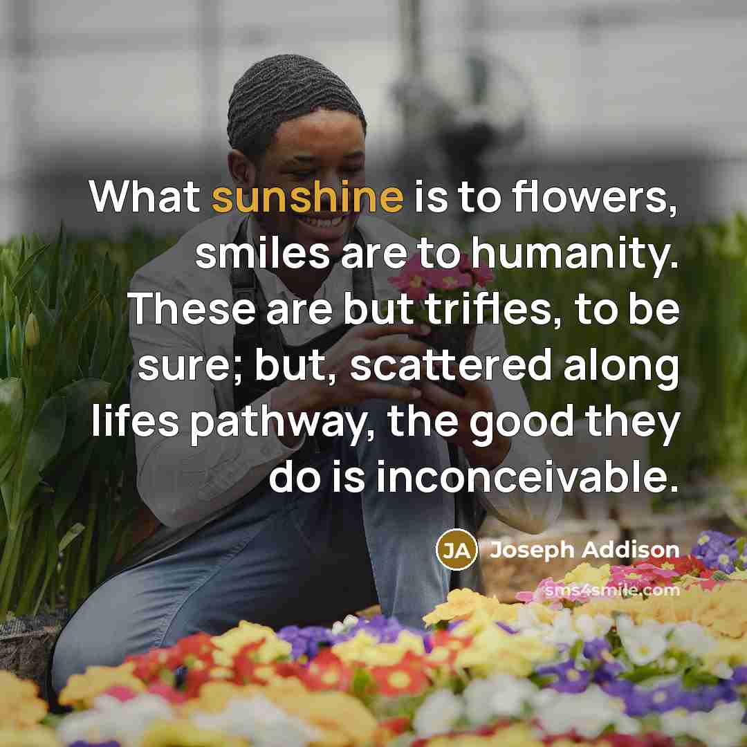 “What sunshine is to flowers, smiles are to humanity. These…” quote by Joseph Addison