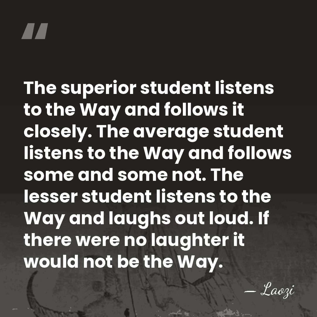 The superior student listens to the Way and follows it closely. The&hellip; - Laozi