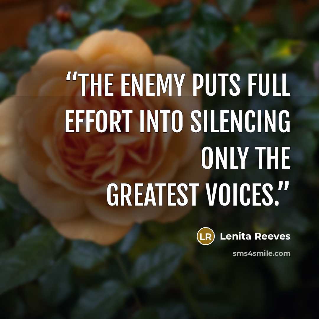 “The enemy puts full effort into silencing only the greatest voices.” quote by Lenita Reeves