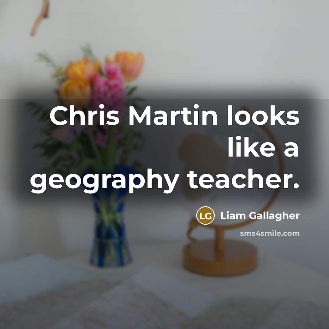 “Chris Martin looks like a geography teacher.…” quote by Liam Gallagher