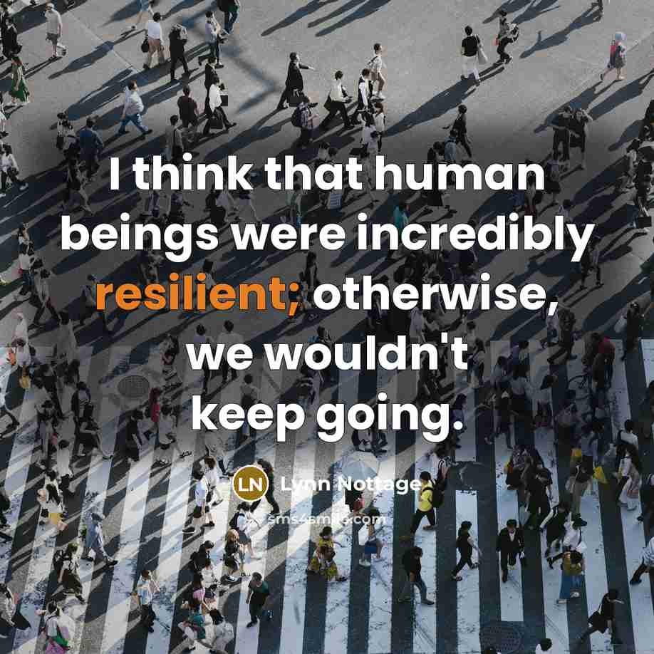 “I think that human beings were incredibly resilient; otherwise, we…” quote by Lynn Nottage