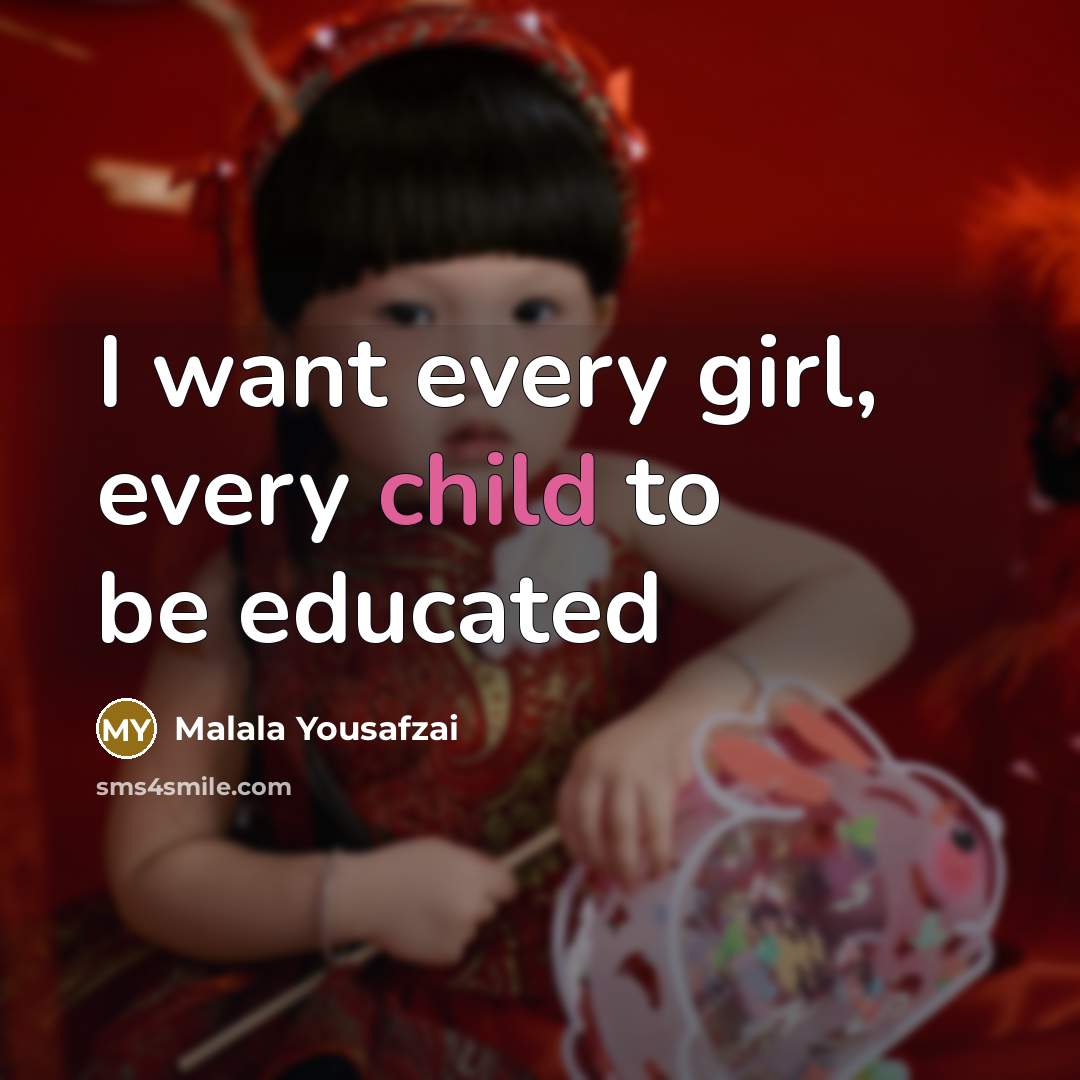 “I want every girl, every child to be educated…” quote by Malala Yousafzai