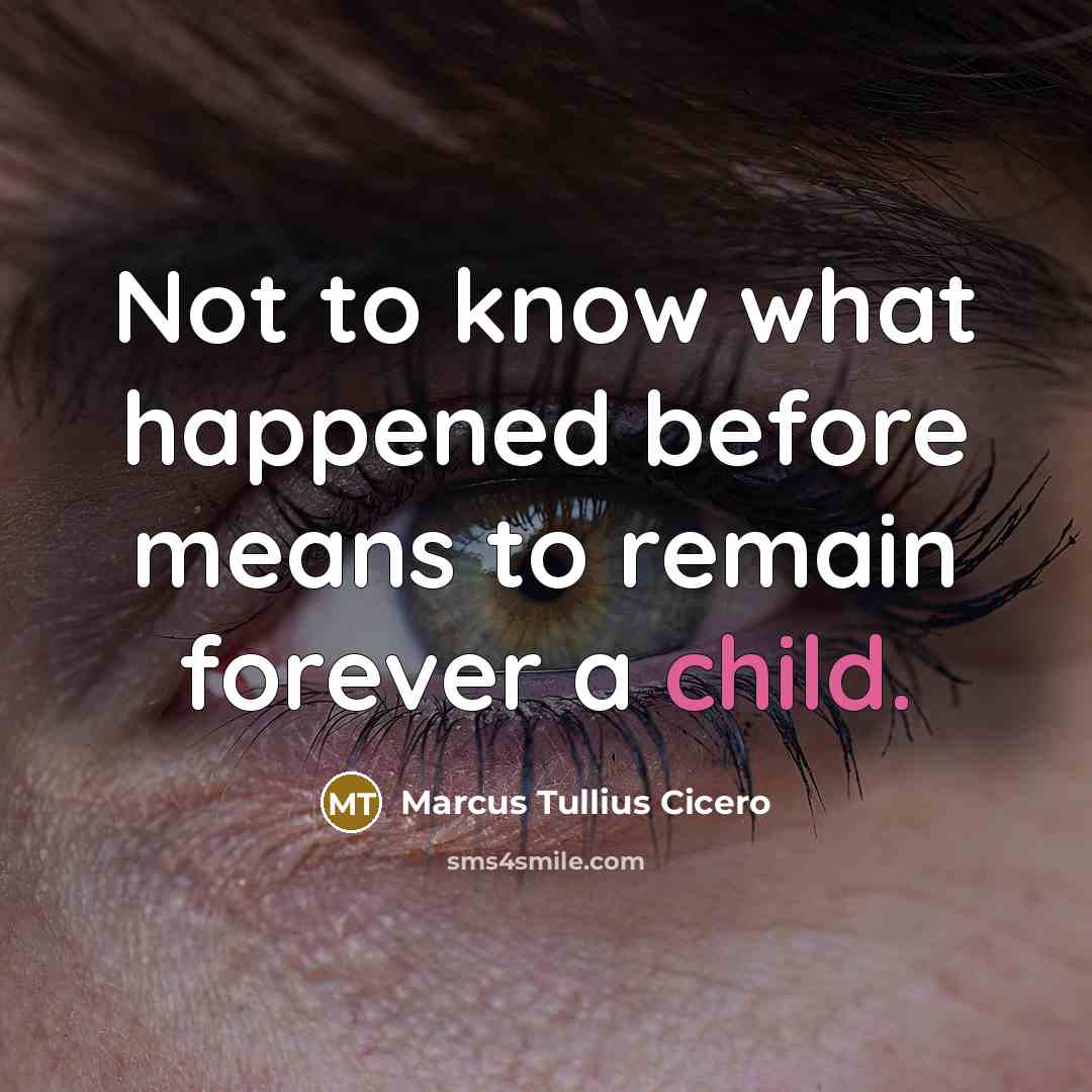 “Not to know what happened before means to remain forever…” quote by Marcus Tullius Cicero