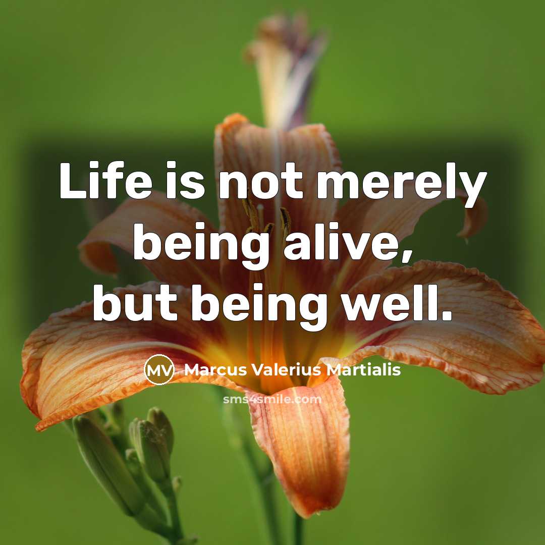 “Life is not merely being alive, but being well.” quote by Marcus Valerius Martialis