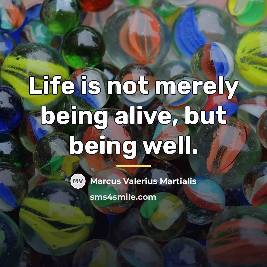 “Life is not merely being alive, but being well.…” quote by Marcus Valerius Martialis