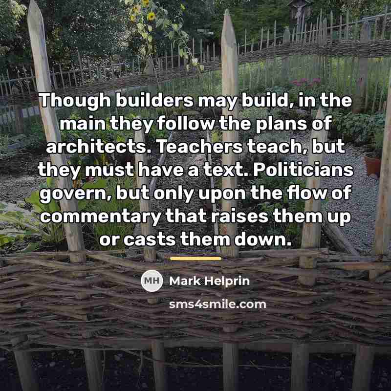 “Though builders may build, in the main they follow the…” quote by Mark Helprin