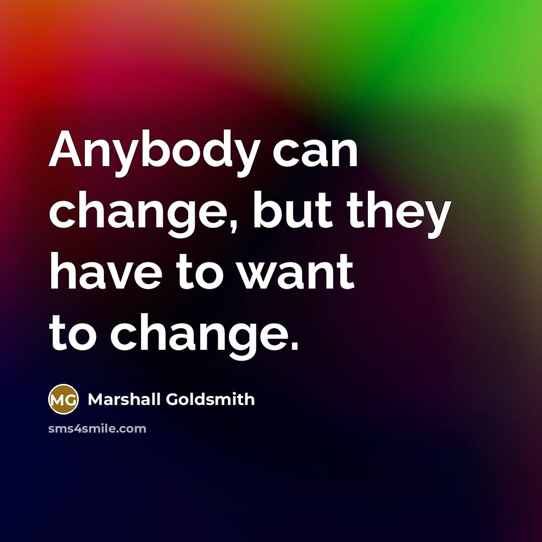 “Anybody can change, but they have to want to change.…” quote by Marshall Goldsmith