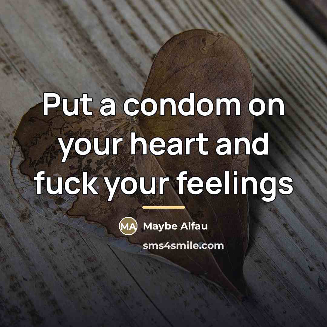 “Put a condom on your heart and fuck your feelings…” quote by Maybe Alfau