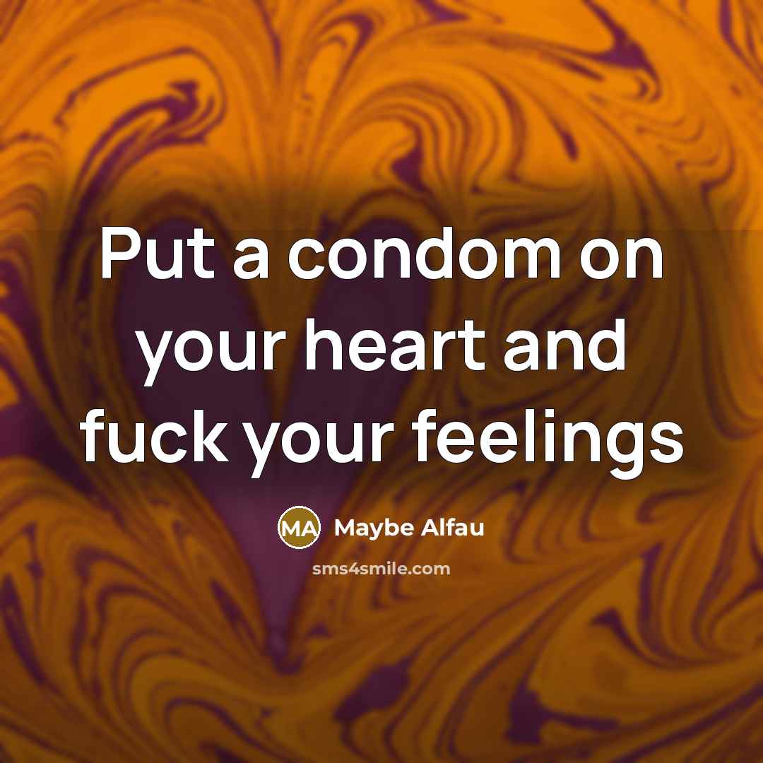 “Put a condom on your heart and fuck your feelings” quote by Maybe Alfau