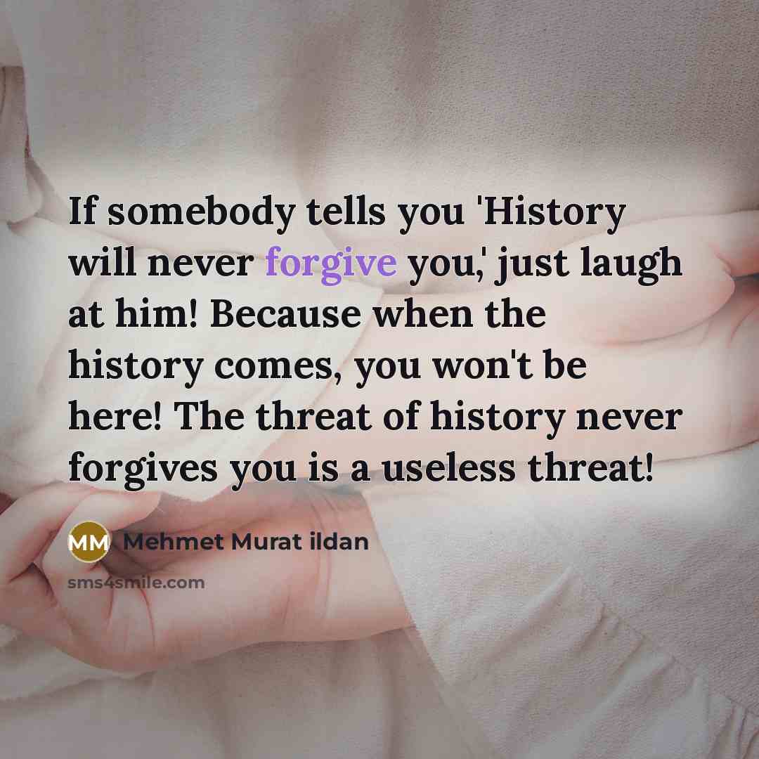 “If somebody tells you 'History will never forgive you,' just…” quote by Mehmet Murat Ildan