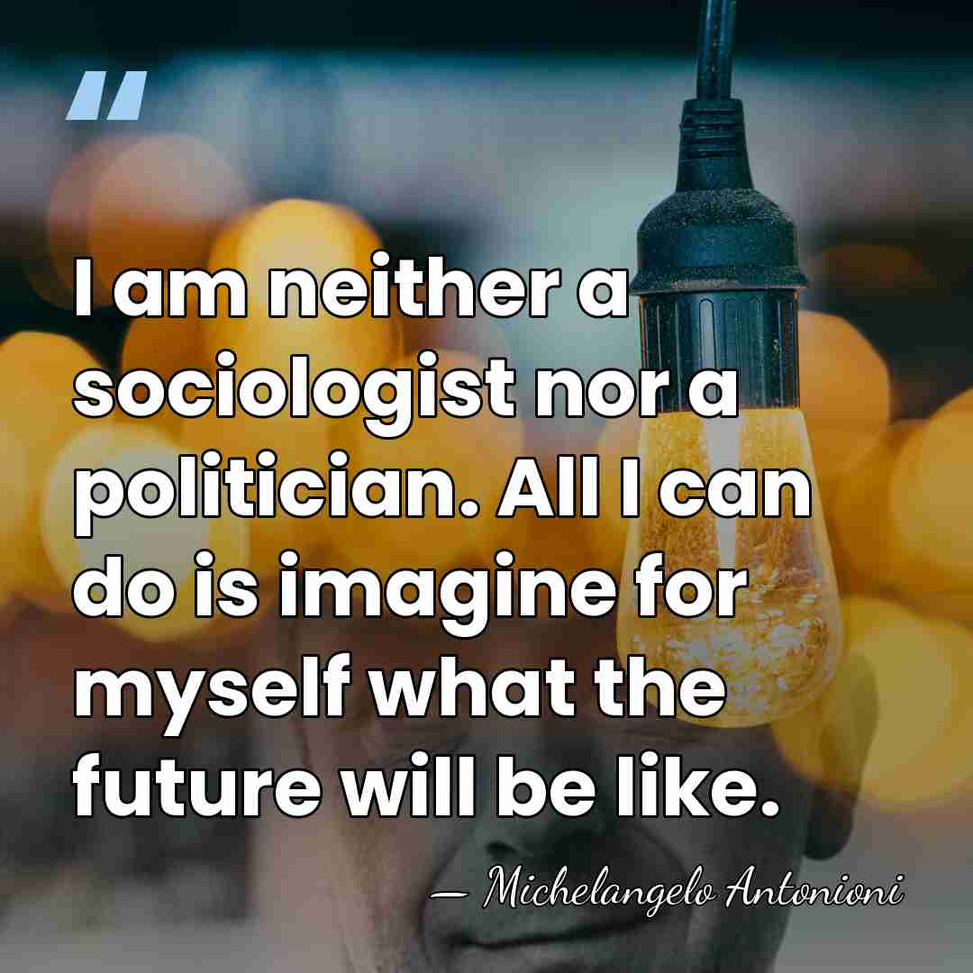 I am neither a sociologist nor a politician. All I can do&hellip; - Michelangelo Antonioni