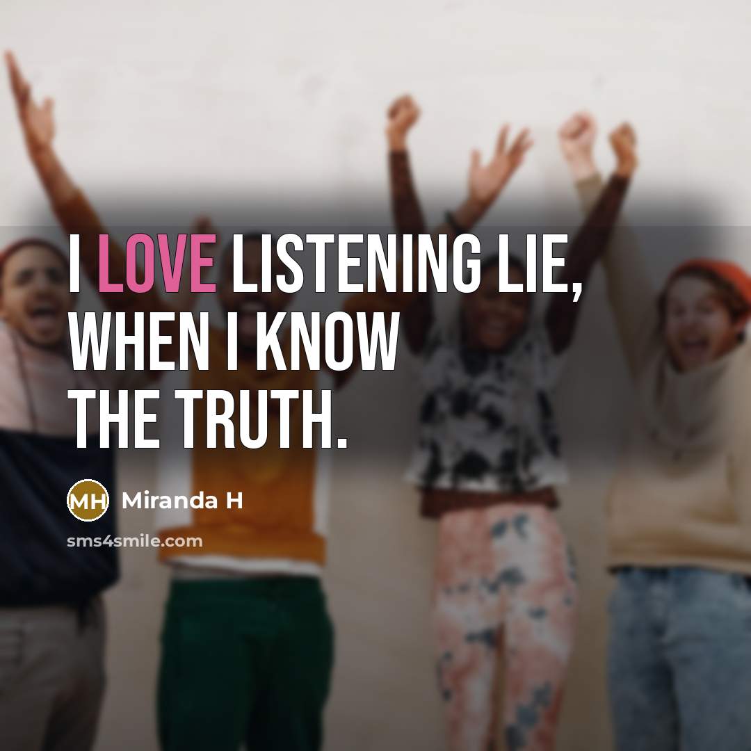 “I love listening lie, when I know the truth.…” quote by Miranda H