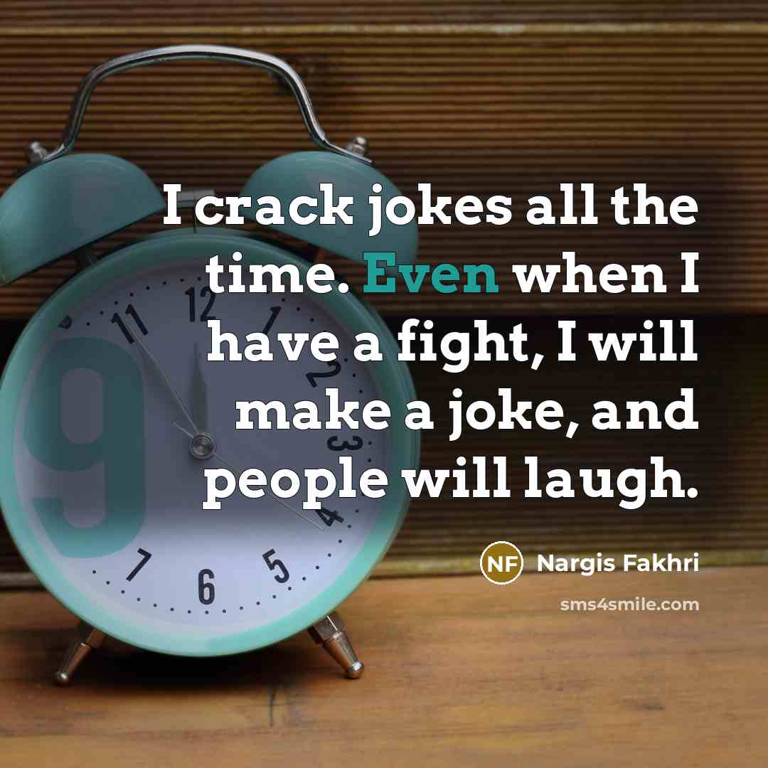 “I crack jokes all the time. Even when I have…” quote by Nargis Fakhri