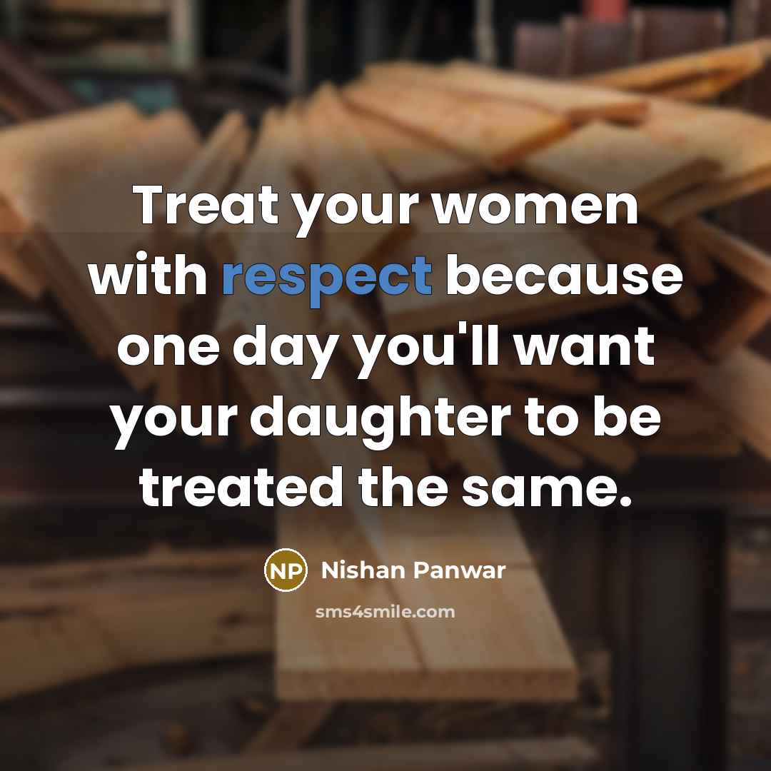 “Treat your women with respect because one day you'll want…” quote by Nishan Panwar