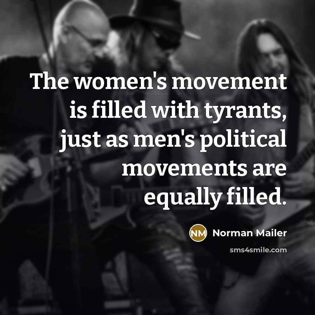 “The women's movement is filled with tyrants, just as men's…” quote by Norman Mailer