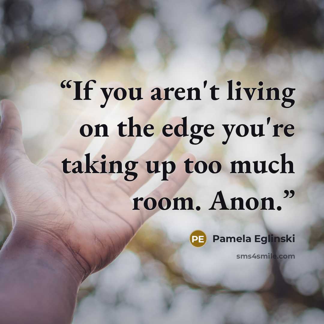 “If you aren't living on the edge you're taking up too much room. Anon.” quote by Pamela Eglinski