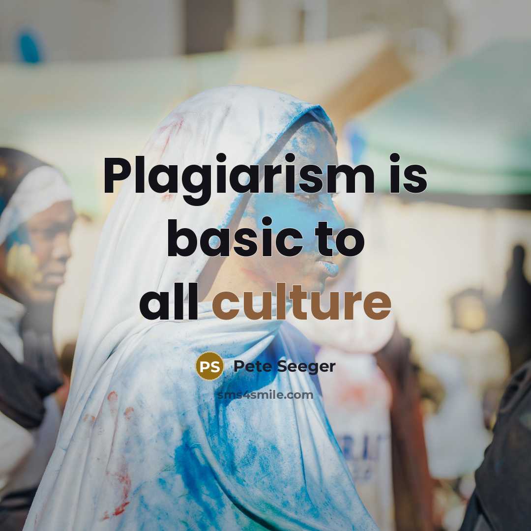 “Plagiarism is basic to all culture…” quote by Pete Seeger