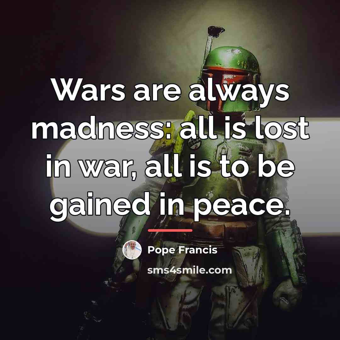 “Wars are always madness: all is lost in war, all…” quote by Pope Francis