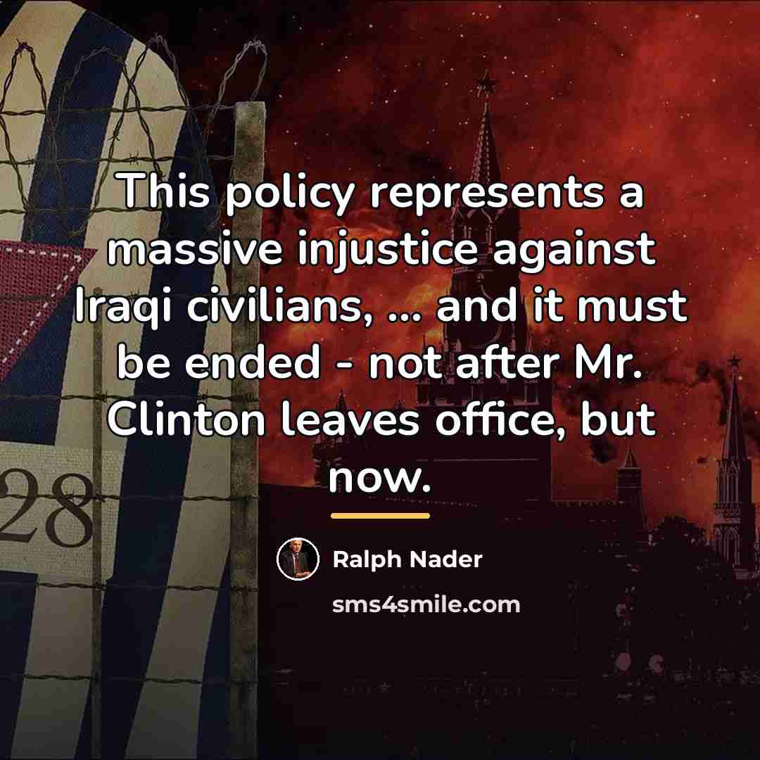 “This policy represents a massive injustice against Iraqi civilians, ...…” quote by Ralph Nader