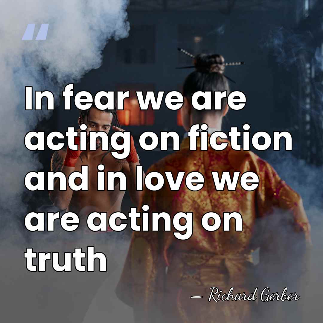 In fear we are acting on fiction and in love we are&hellip; - Richard Gerber
