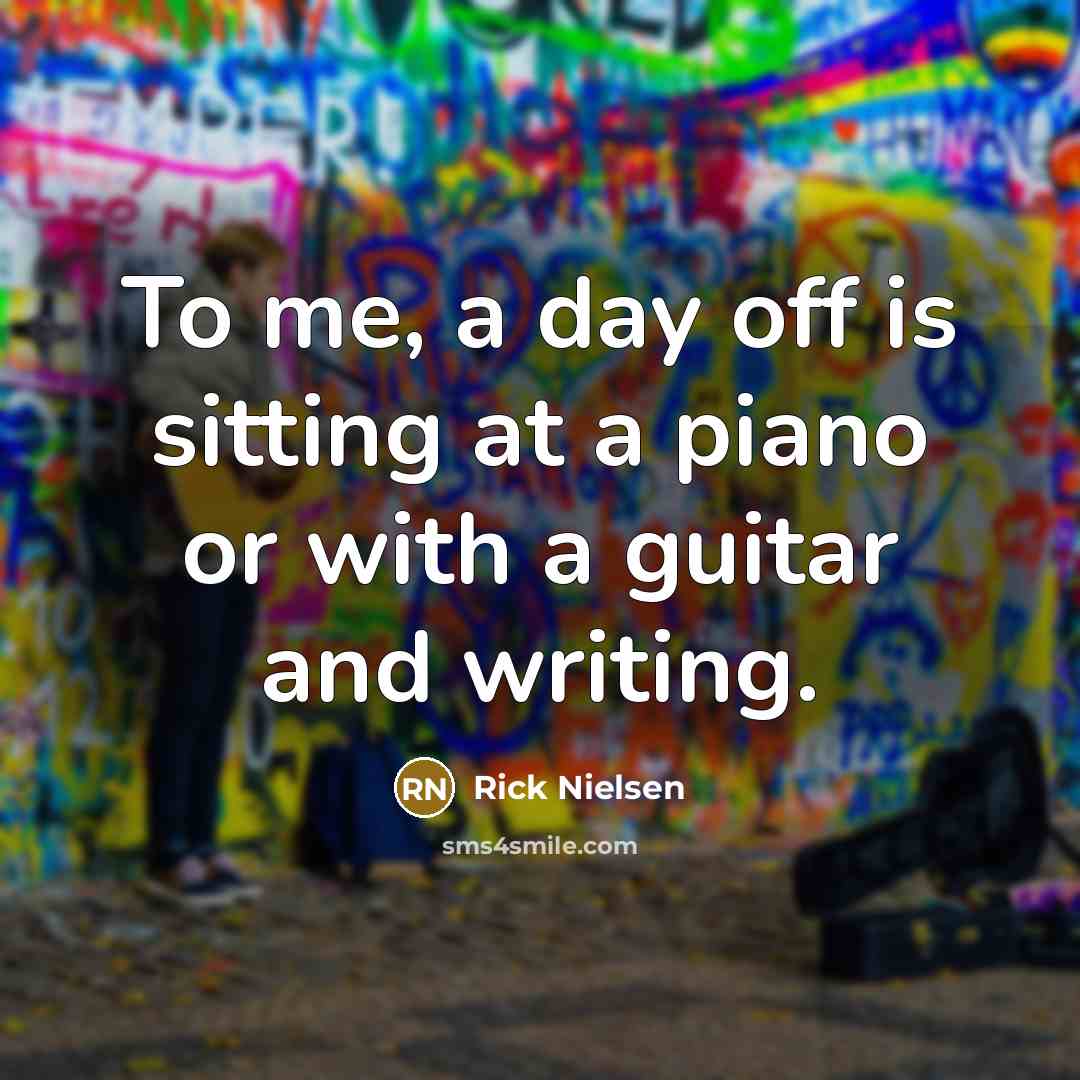 “To me, a day off is sitting at a piano…” quote by Rick Nielsen