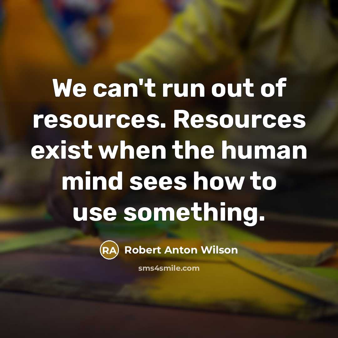 “We can't run out of resources. Resources exist when the…” quote by Robert Anton Wilson