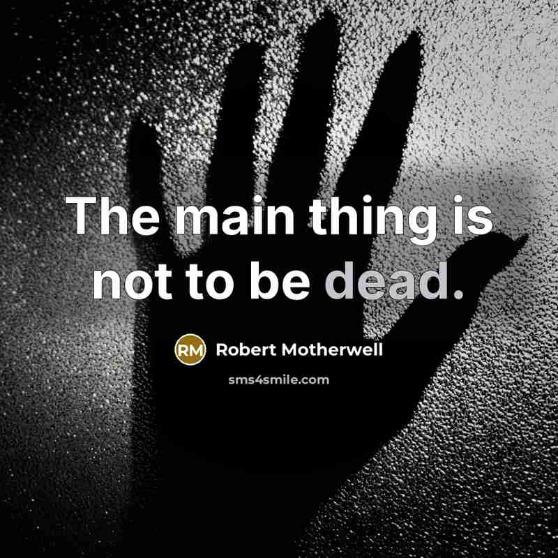 “The main thing is not to be dead.…” quote by Robert Motherwell