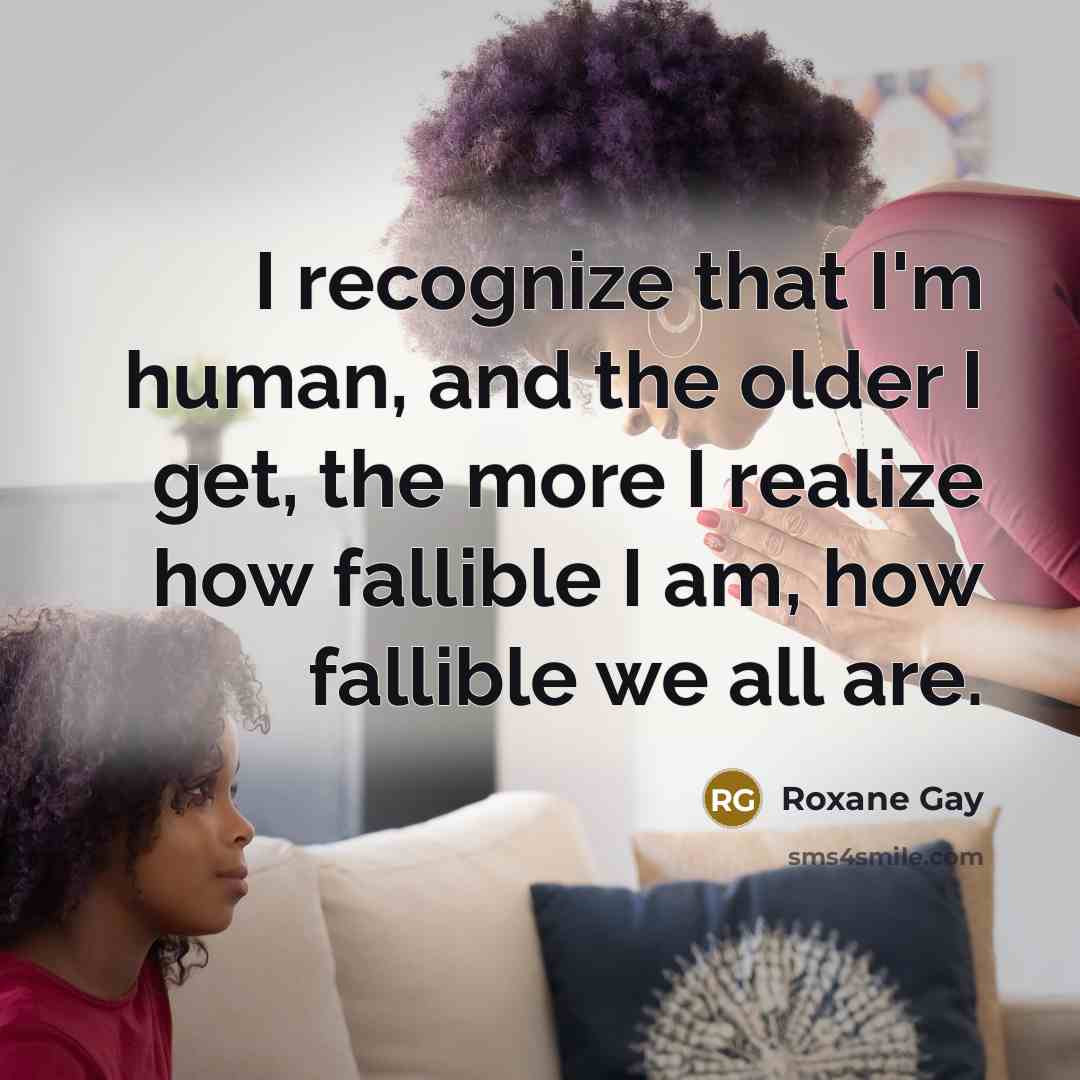 “I recognize that I'm human, and the older I get,…” quote by Roxane Gay