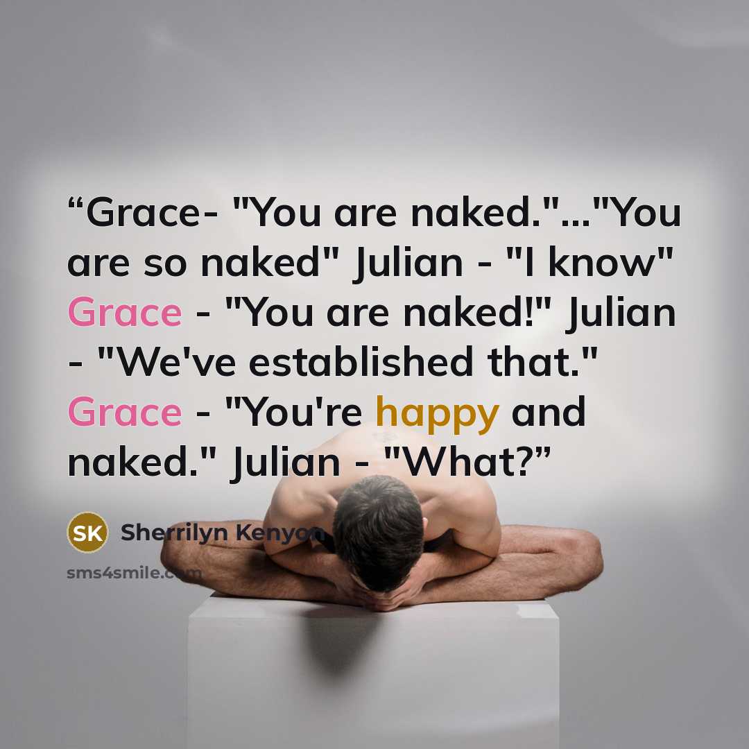 “Grace- "You are naked."…"You are so naked" Julian - "I know" Grace - "You are naked!" Julian - "We've established that." Grace - "You're happy and naked." Julian - "What?” quote by Sherrilyn Kenyon