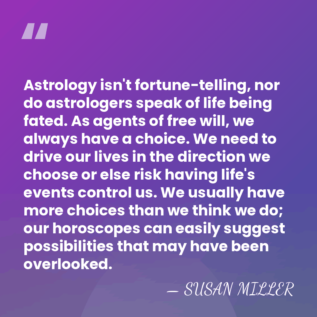 Astrology isn't fortune-telling, nor do astrologers speak of life being fated. As&hellip; - SUSAN MILLER