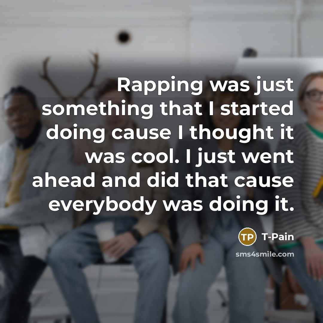 “Rapping was just something that I started doing cause I…” quote by T-Pain