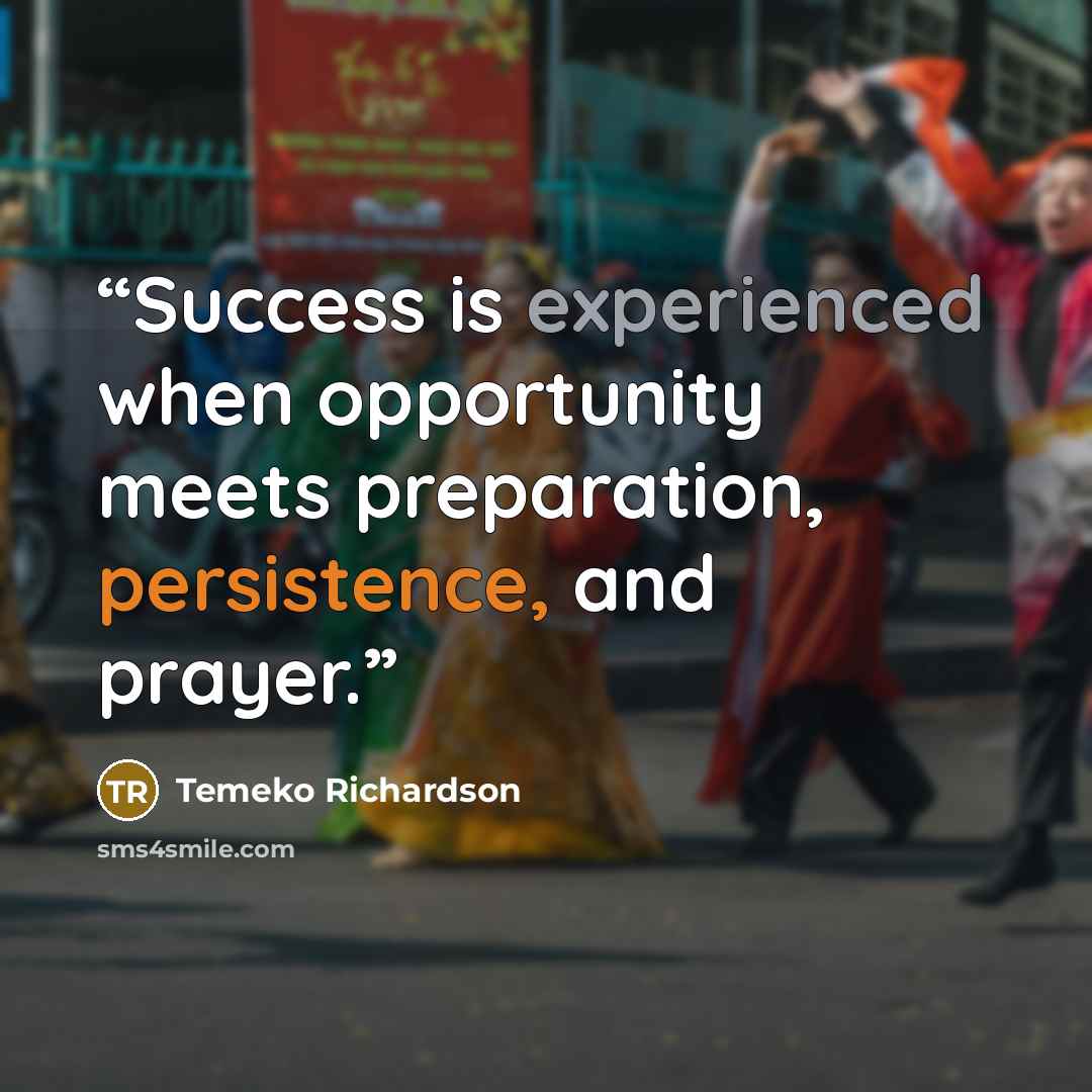 “Success is experienced when opportunity meets preparation, persistence, and prayer.” quote by Temeko Richardson