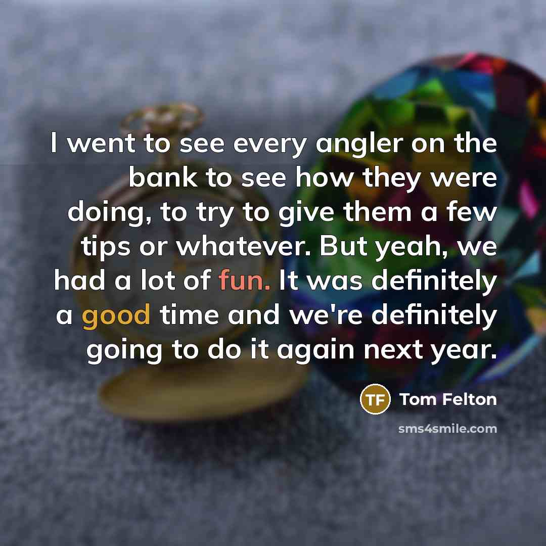 “I went to see every angler on the bank to…” quote by Tom Felton