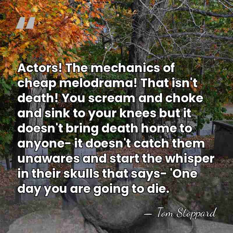 Actors! The mechanics of cheap melodrama! That isn't death! You scream and&hellip; - Tom Stoppard