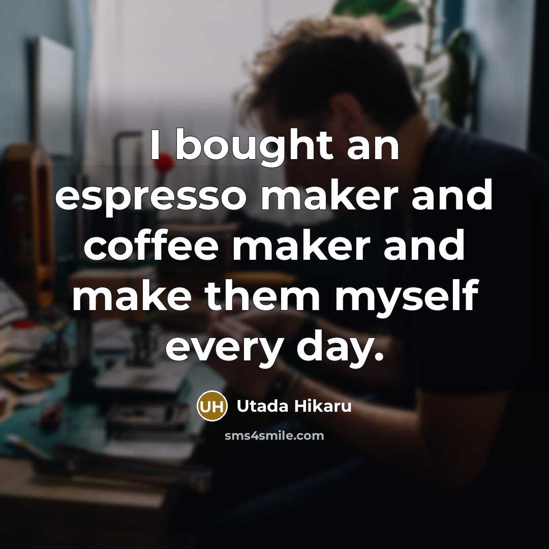 “I bought an espresso maker and coffee maker and make…” quote by Utada Hikaru