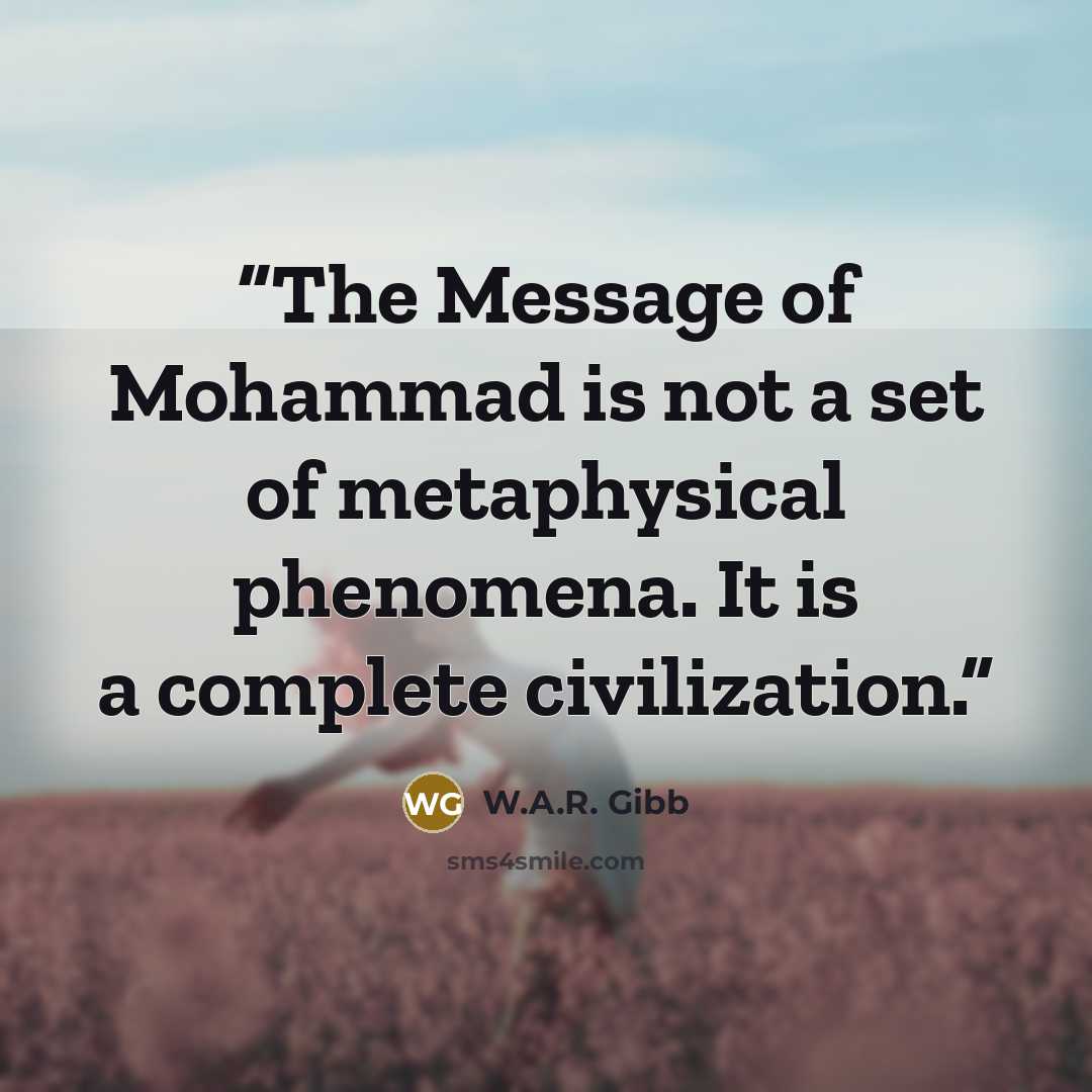 “The Message of Mohammad is not a set of metaphysical phenomena. It is a complete civilization.” quote by W.A.R. Gibb