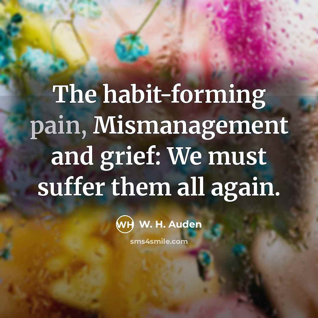 “The habit-forming pain, Mismanagement and grief: We must suffer them…” quote by W. H. Auden