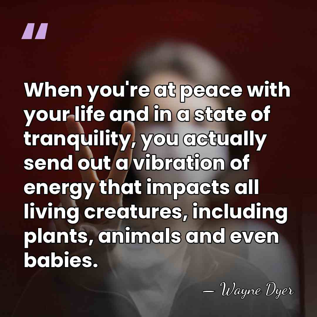 When you're at peace with your life and in a state of&hellip; - Wayne Dyer
