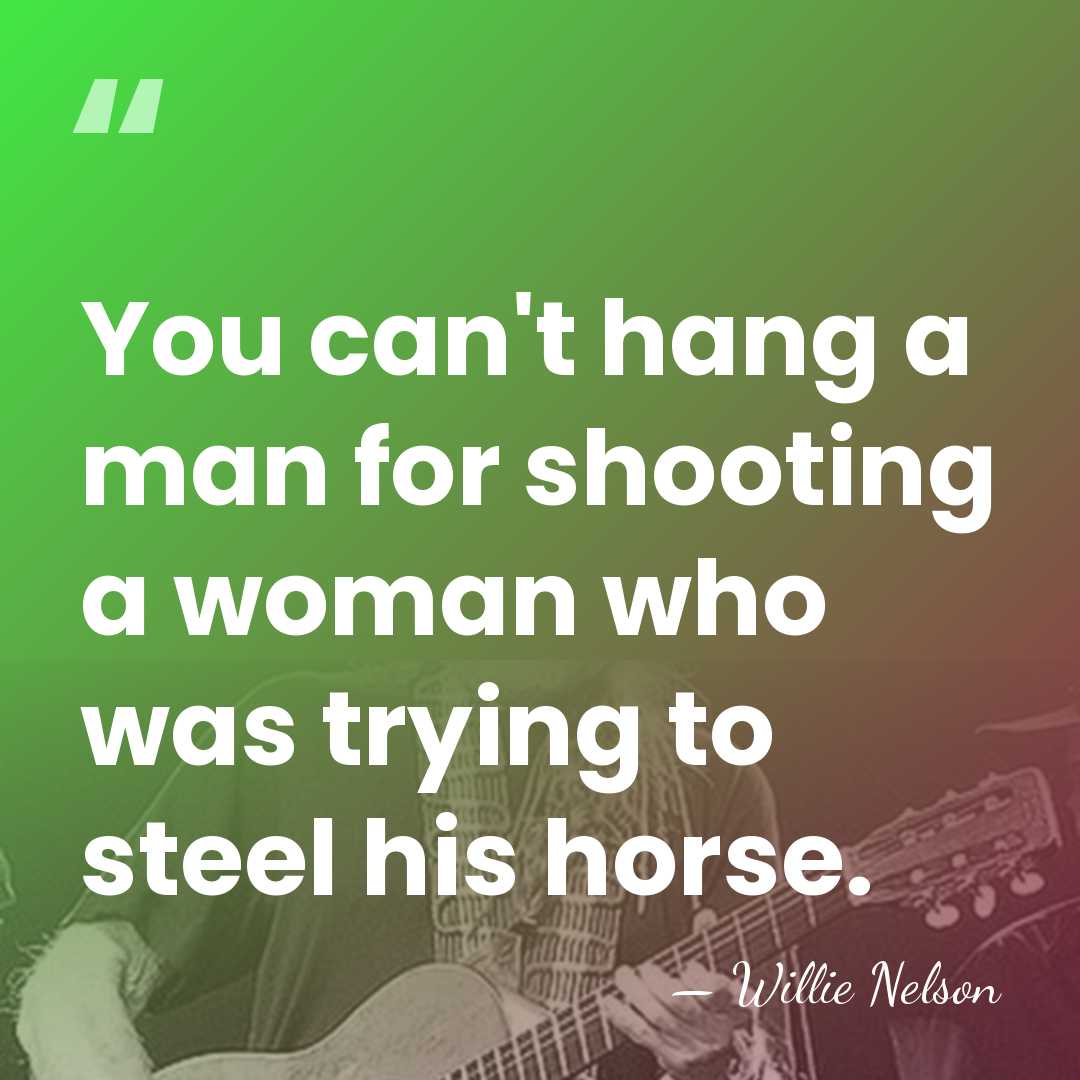 You can't hang a man for shooting a woman who was trying&hellip; - Willie Nelson