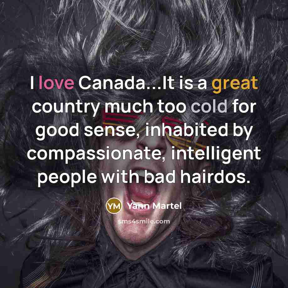 “I love Canada...It is a great country much too cold…” quote by Yann Martel