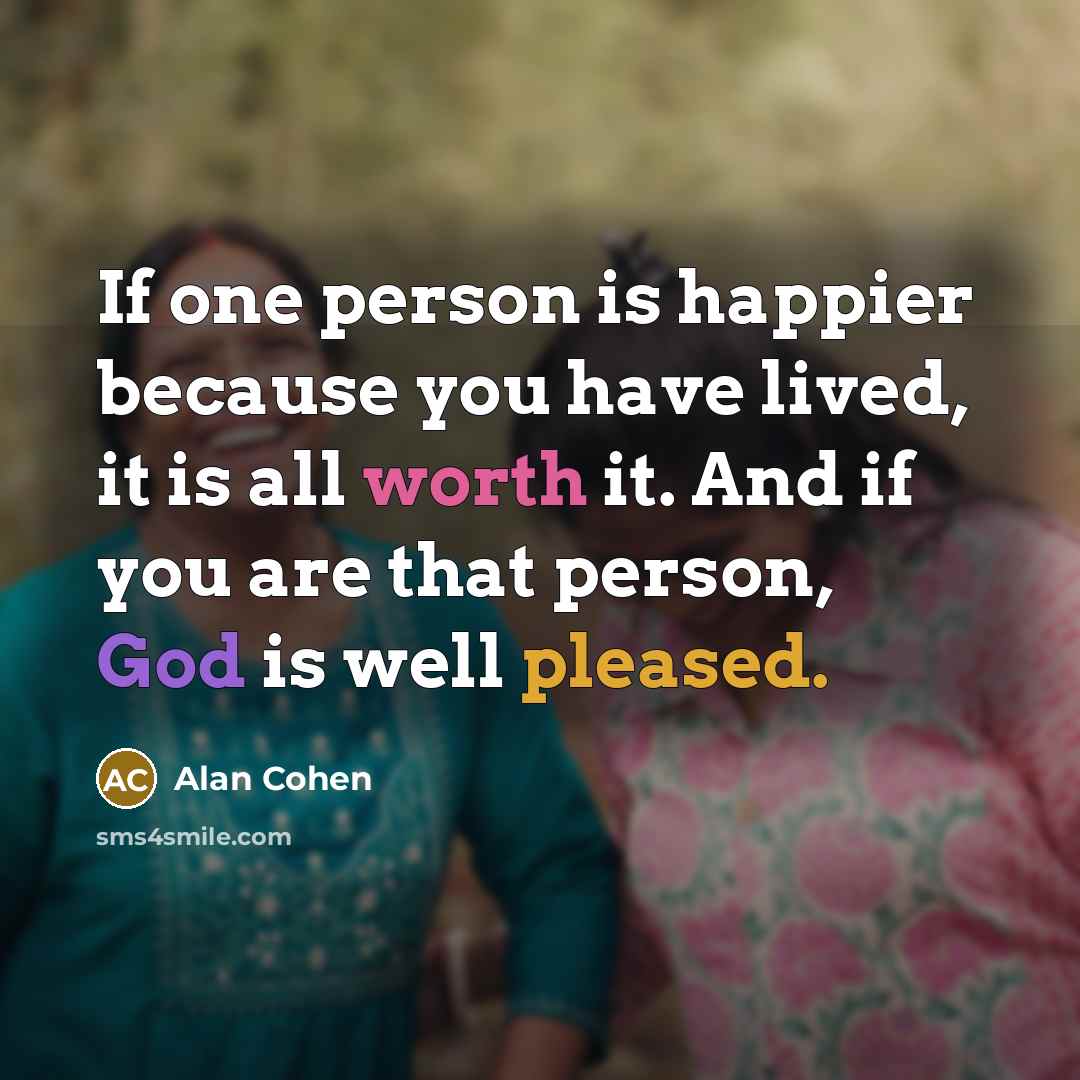 “If one person is happier because you have lived, it…” quote by Alan Cohen