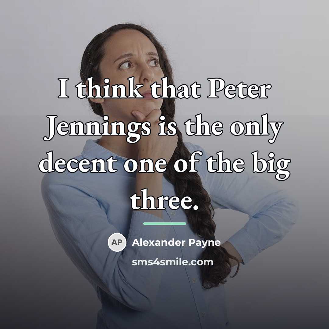 “I think that Peter Jennings is the only decent one…” quote by Alexander Payne