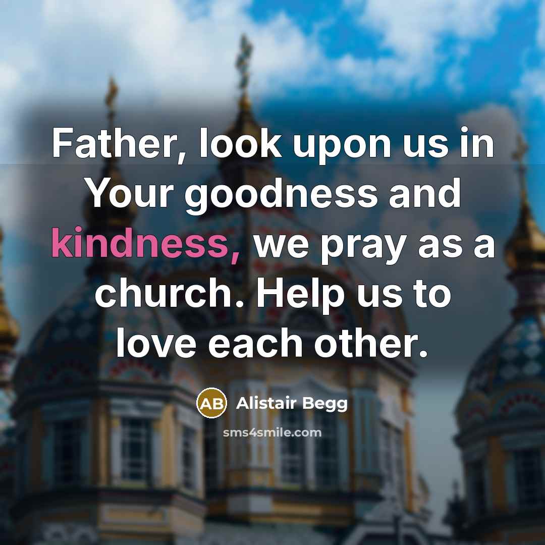 “Father, look upon us in Your goodness and kindness, we…” quote by Alistair Begg