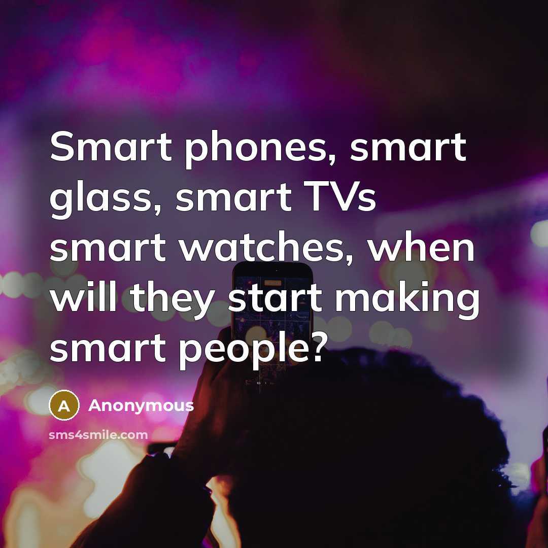 “Smart phones, smart glass, smart TVs smart watches, when will…” quote by Anonymous